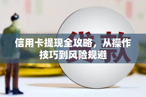 罗定信用卡提现全攻略，从操作技巧到风险规避
