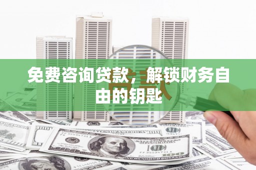 共和免费咨询贷款，解锁财务自由的钥匙