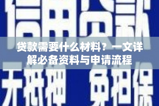 西峡贷款需要什么材料？一文详解必备资料与申请流程