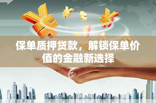 南湖保单质押贷款，解锁保单价值的金融新选择