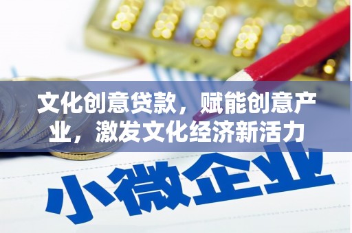 东乌旗文化创意贷款，赋能创意产业，激发文化经济新活力
