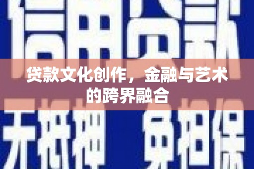 汇川贷款文化创作，金融与艺术的跨界融合