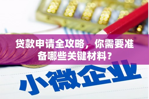 历城贷款申请全攻略，你需要准备哪些关键材料？