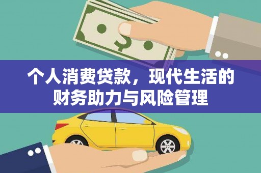 南丹个人消费贷款,现代生活的财务助力与风险管理 南丹个人消费贷款,现代生活的财务助力与风险管理