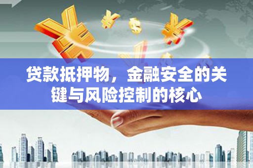 同德贷款抵押物，金融安全的关键与风险控制的核心