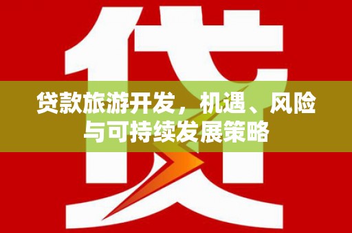 赤峰贷款旅游开发，机遇、风险与可持续发展策略