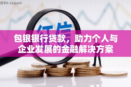 明溪包银银行贷款，助力个人与企业发展的金融解决方案