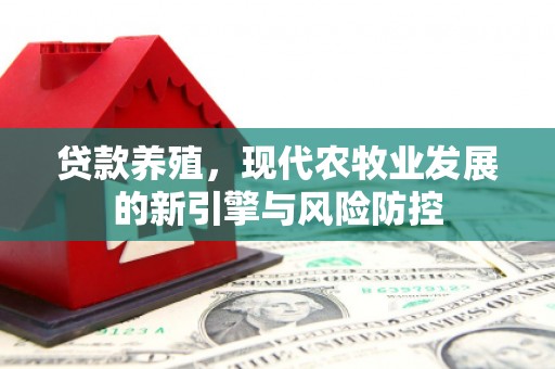 西陵贷款养殖，现代农牧业发展的新引擎与风险防控