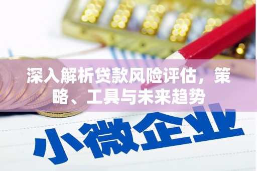 绩溪深入解析贷款风险评估，策略、工具与未来趋势