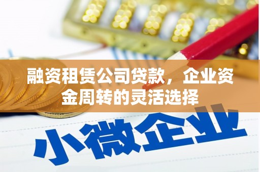 城中融资租赁公司贷款，企业资金周转的灵活选择