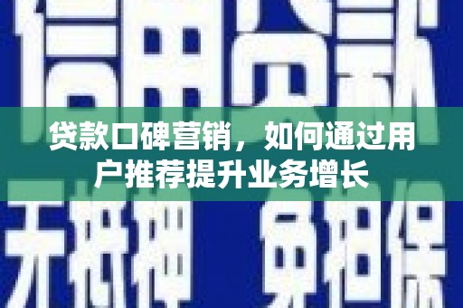 韶关贷款口碑营销，如何通过用户推荐提升业务增长