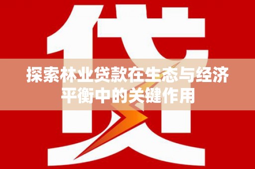 秦淮探索林业贷款在生态与经济平衡中的关键作用