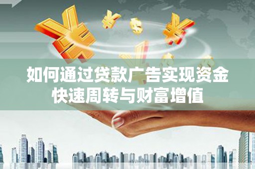固始如何通过贷款广告实现资金快速周转与财富增值