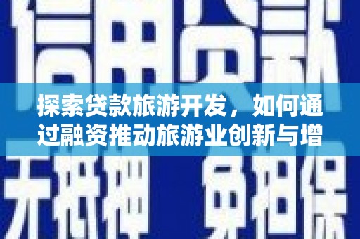 凤阳探索贷款旅游开发，如何通过融资推动旅游业创新与增长