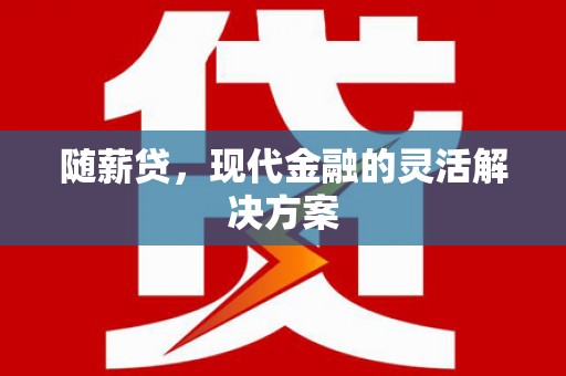 高要随薪贷，现代金融的灵活解决方案