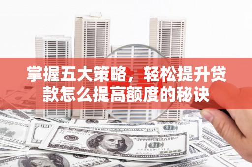 上甘岭掌握五大策略，轻松提升贷款怎么提高额度的秘诀