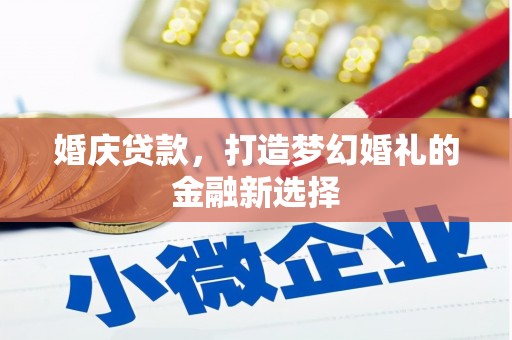 韩城婚庆贷款，打造梦幻婚礼的金融新选择