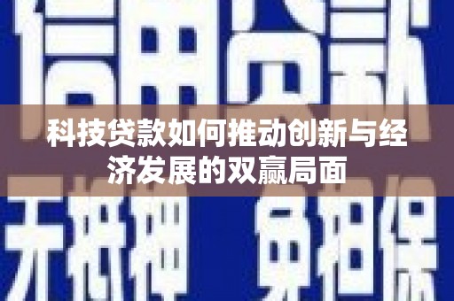 鹿谷科技贷款如何推动创新与经济发展的双赢局面