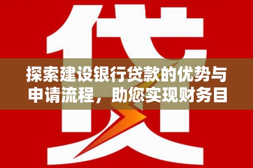 大丰探索建设银行贷款的优势与申请流程，助您实现财务目标