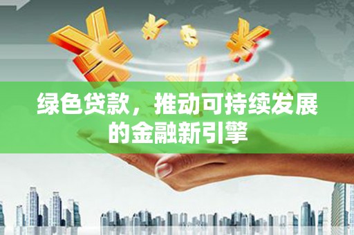 遵化绿色贷款，推动可持续发展的金融新引擎