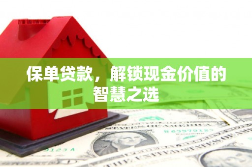 江源保单贷款，解锁现金价值的智慧之选