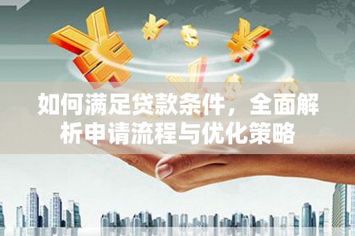 盐湖如何满足贷款条件，全面解析申请流程与优化策略