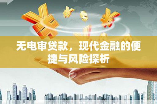 闻喜无电审贷款，现代金融的便捷与风险探析