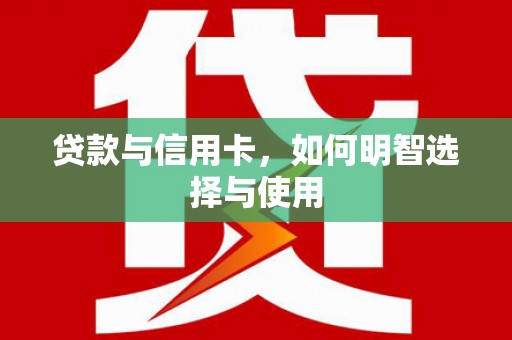 信州贷款与信用卡，如何明智选择与使用