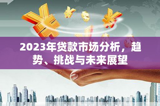 剑阁2023年贷款市场分析，趋势、挑战与未来展望