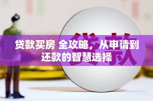 灌云贷款买房 全攻略，从申请到还款的智慧选择