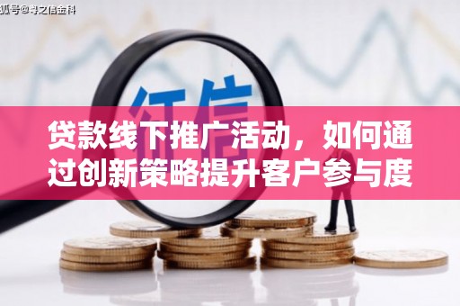 衡阳贷款线下推广活动，如何通过创新策略提升客户参与度