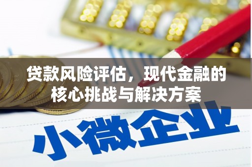 左营贷款风险评估，现代金融的核心挑战与解决方案