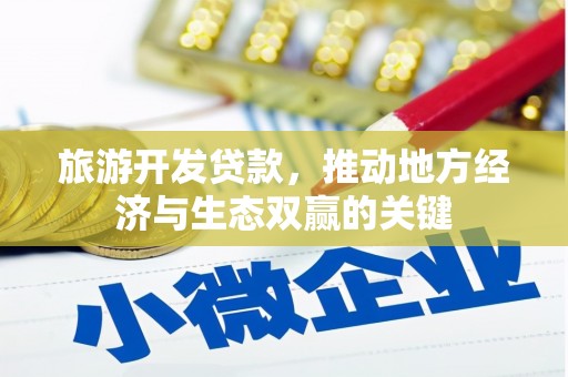 邢台旅游开发贷款，推动地方经济与生态双赢的关键