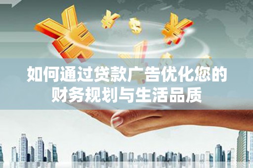 官渡如何通过贷款广告优化您的财务规划与生活品质