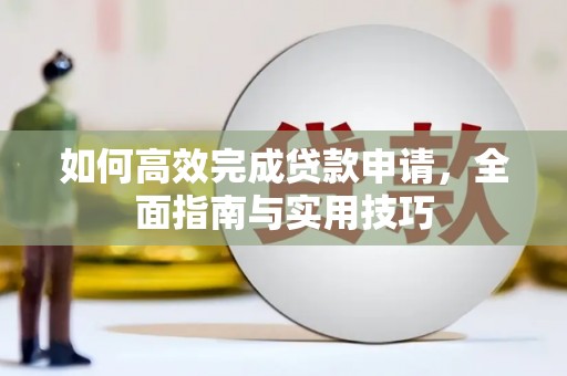 呼伦贝尔如何高效完成贷款申请，全面指南与实用技巧