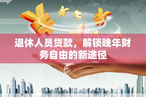 宝山退休人员贷款，解锁晚年财务自由的新途径