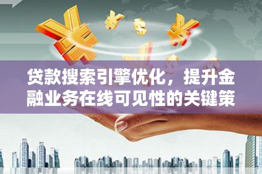 鹿草贷款搜索引擎优化，提升金融业务在线可见性的关键策略