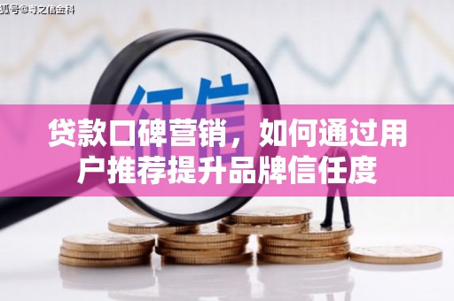 林甸贷款口碑营销，如何通过用户推荐提升品牌信任度