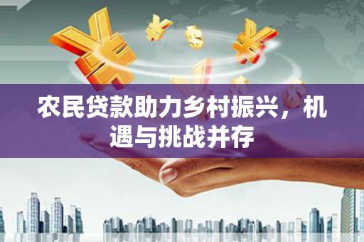 蕲春农民贷款助力乡村振兴，机遇与挑战并存