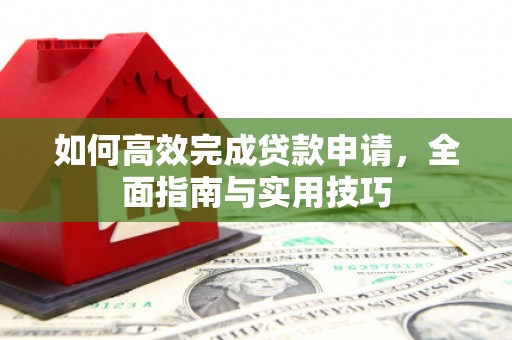 江东如何高效完成贷款申请，全面指南与实用技巧