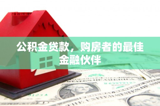 皋兰公积金贷款，购房者的最佳金融伙伴
