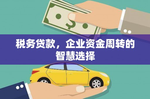 公馆税务贷款，企业资金周转的智慧选择