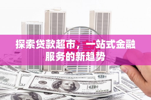 延庆探索贷款超市，一站式金融服务的新趋势