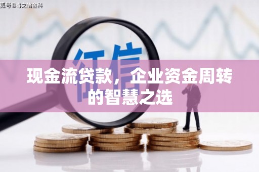 通山现金流贷款，企业资金周转的智慧之选
