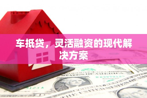 清流车抵贷，灵活融资的现代解决方案