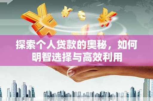 沧源探索个人贷款的奥秘，如何明智选择与高效利用