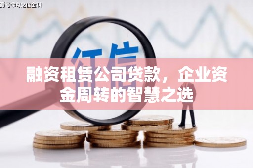 宁夏融资租赁公司贷款，企业资金周转的智慧之选