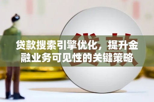 西市贷款搜索引擎优化，提升金融业务可见性的关键策略