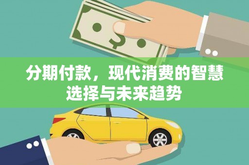 甘南分期付款，现代消费的智慧选择与未来趋势