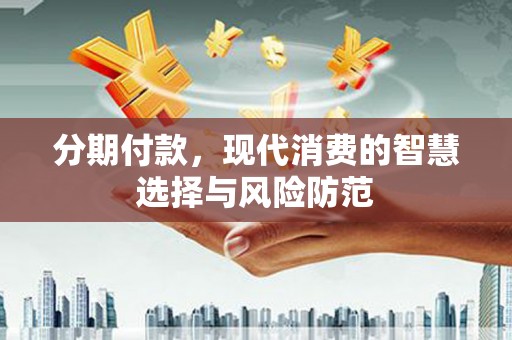 江口分期付款，现代消费的智慧选择与风险防范
